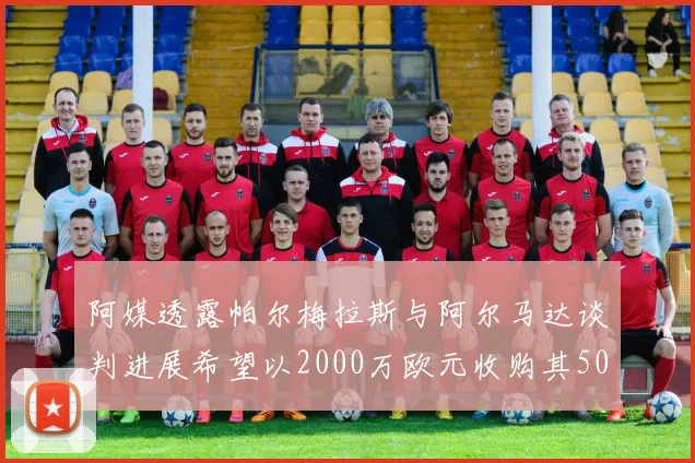 阿媒透露帕尔梅拉斯与阿尔马达谈判进展希望以2000万欧元收购其50所有权