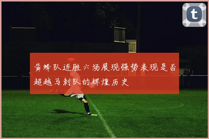 黄蜂队连胜六场展现强势表现是否超越马刺队的辉煌历史