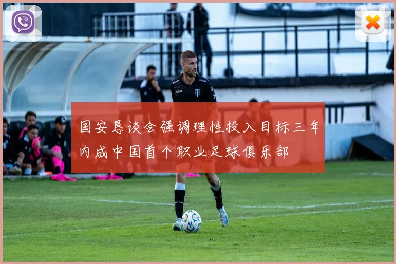 国安恳谈会强调理性投入目标三年内成中国首个职业足球俱乐部