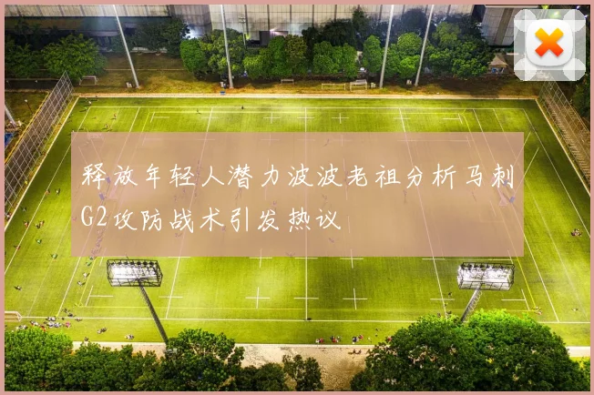 释放年轻人潜力波波老祖分析马刺G2攻防战术引发热议