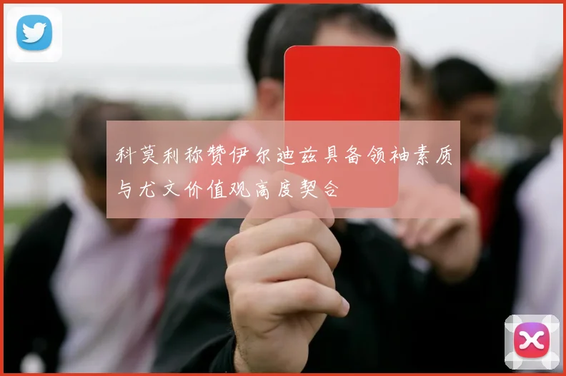 科莫利称赞伊尔迪兹具备领袖素质与尤文价值观高度契合