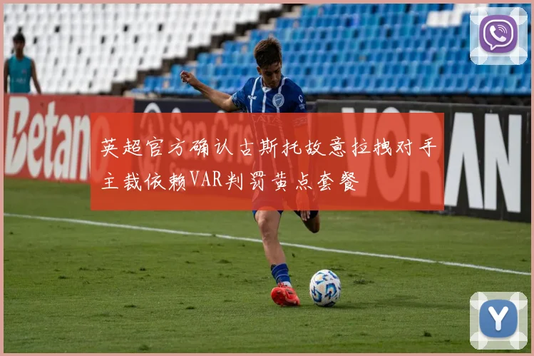 英超官方确认古斯托故意拉拽对手主裁依赖VAR判罚黄点套餐