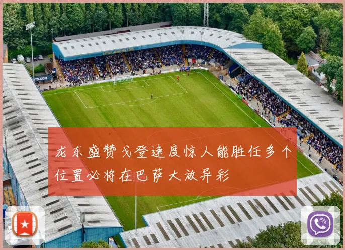 龙东盛赞戈登速度惊人能胜任多个位置必将在巴萨大放异彩