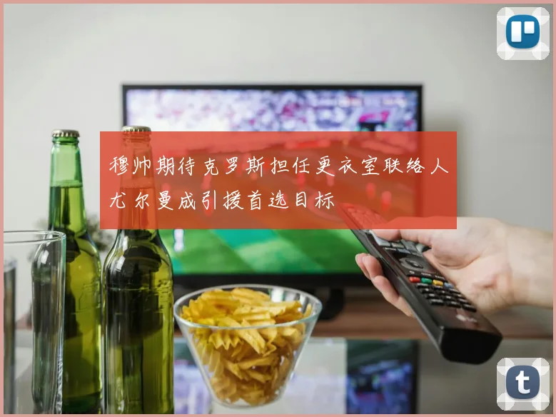 穆帅期待克罗斯担任更衣室联络人尤尔曼成引援首选目标