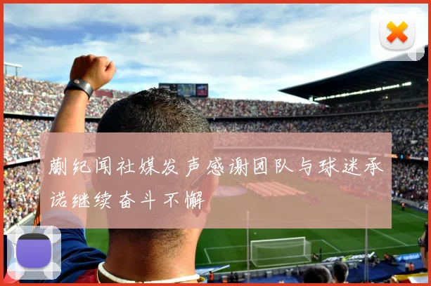 蒯纪闻社媒发声感谢团队与球迷承诺继续奋斗不懈