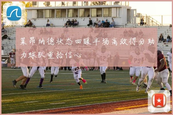 莱昂纳德状态回暖半场高效得分助力球队重拾信心