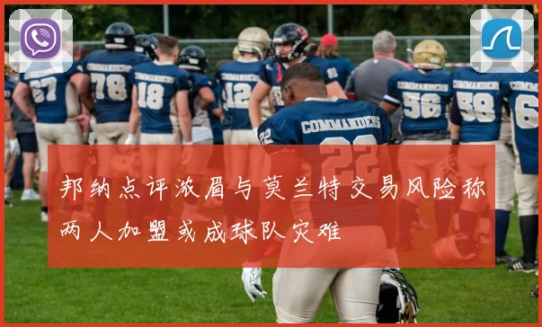 邦纳点评浓眉与莫兰特交易风险称两人加盟或成球队灾难