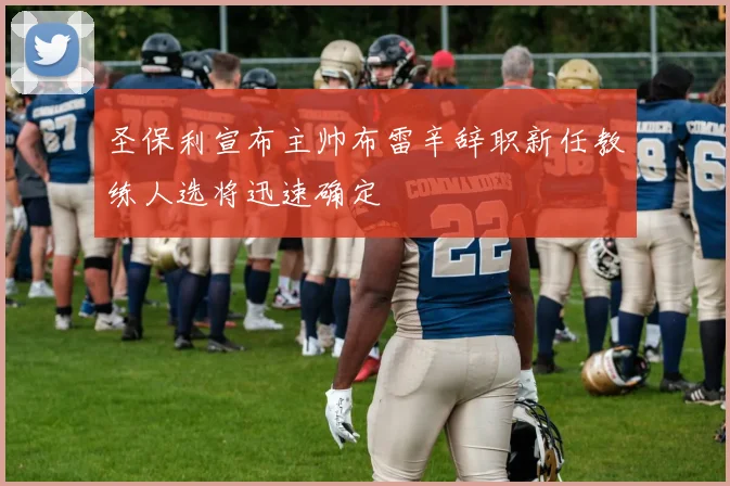 圣保利宣布主帅布雷辛辞职新任教练人选将迅速确定