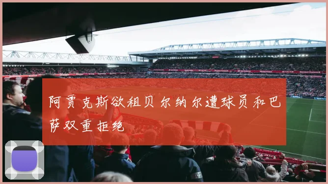 阿贾克斯欲租贝尔纳尔遭球员和巴萨双重拒绝